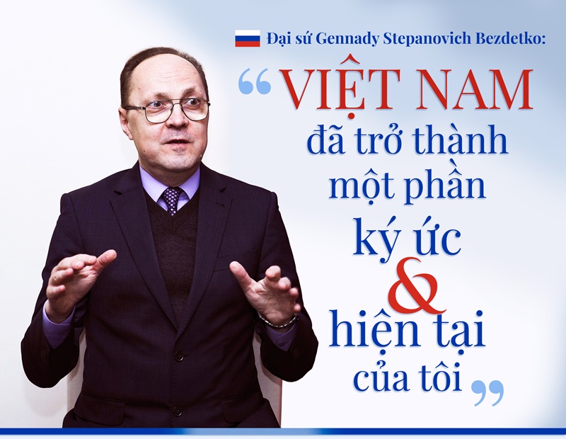 Đại sứ Gennady Stepanovich Bezdetko:“Việt Nam đã trở thành một phần ký ức và hiện tại của tôi”